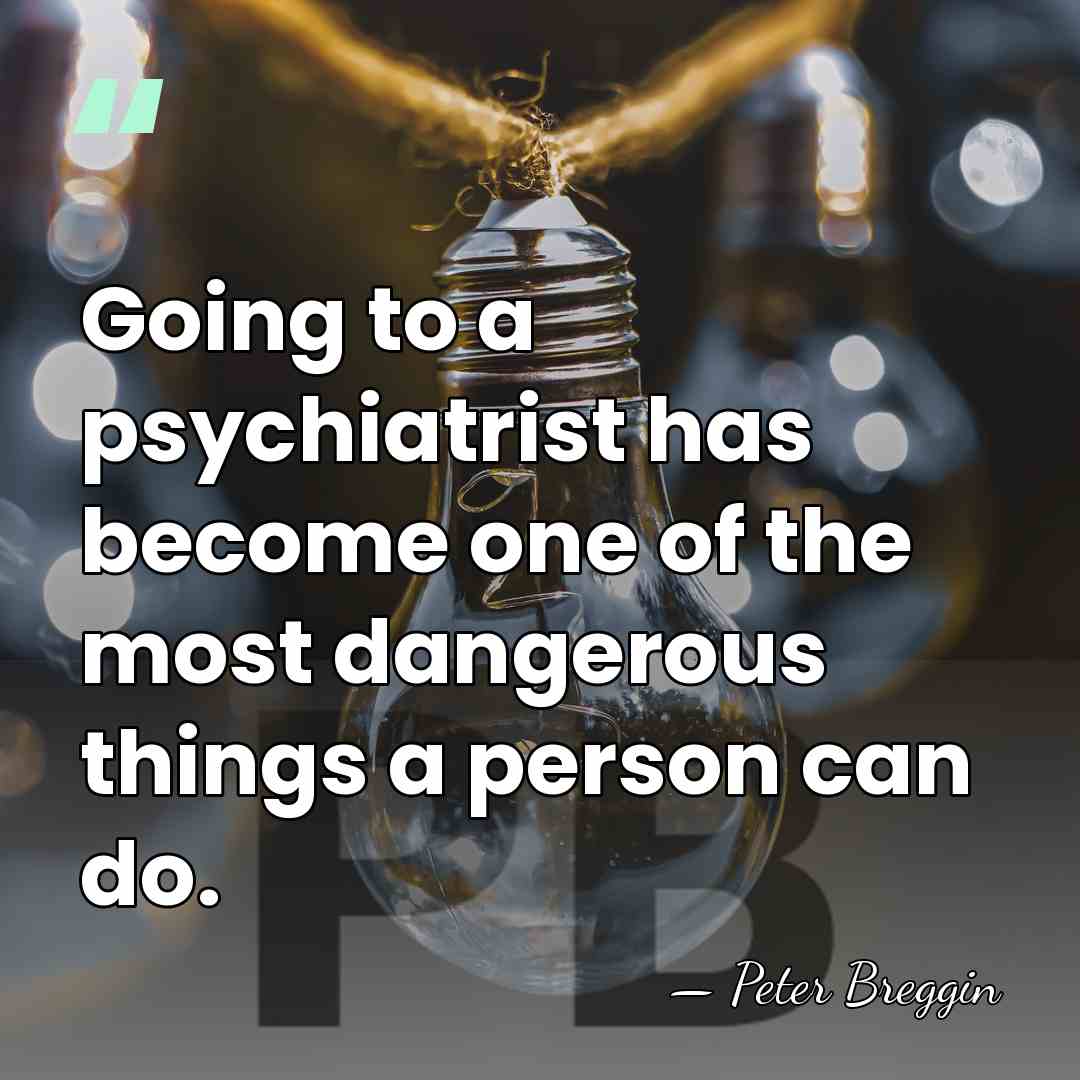 Going to a psychiatrist has become one of the most dangerous things&hellip; - Peter Breggin