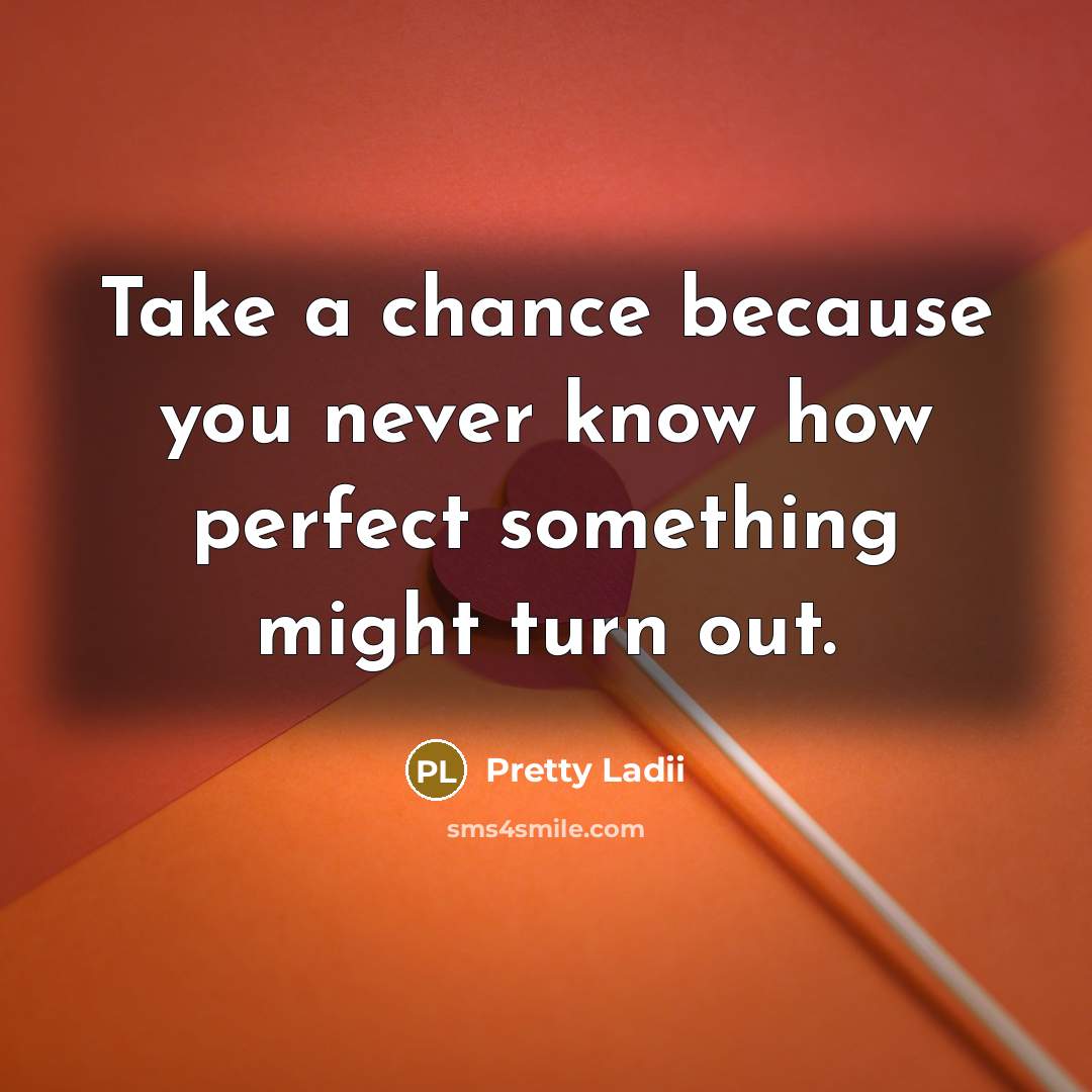 “Take a chance because you never know how perfect something…” quote by Pretty Ladii