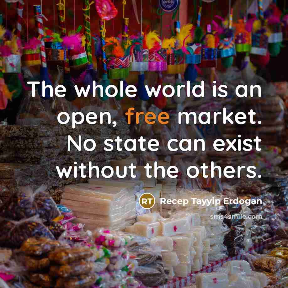 “The whole world is an open, free market. No state…” quote by Recep Tayyip Erdogan