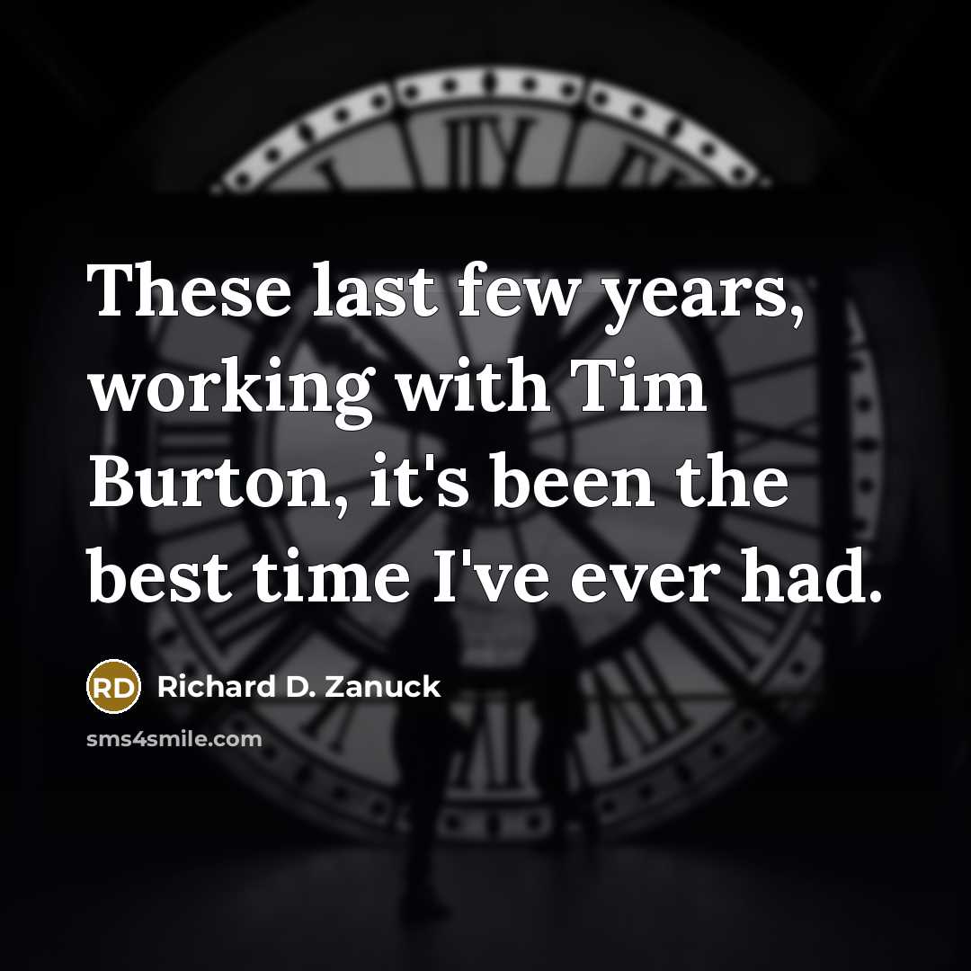 “These last few years, working with Tim Burton, it's been the best time I've ever had.” quote by Richard D. Zanuck