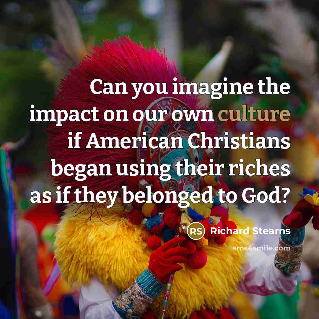 “Can you imagine the impact on our own culture if…” quote by Richard Stearns