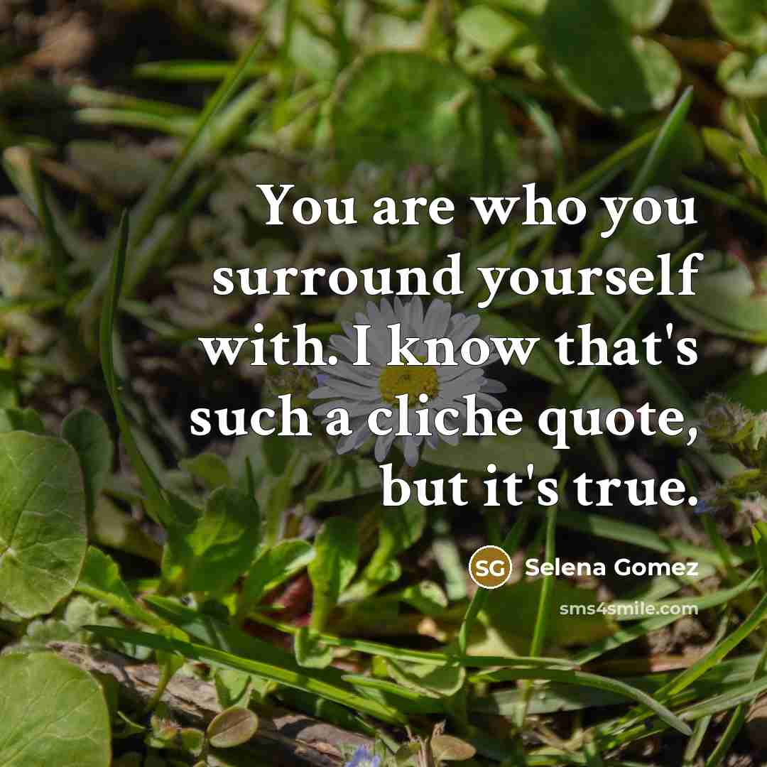 “You are who you surround yourself with. I know that's…” quote by Selena Gomez