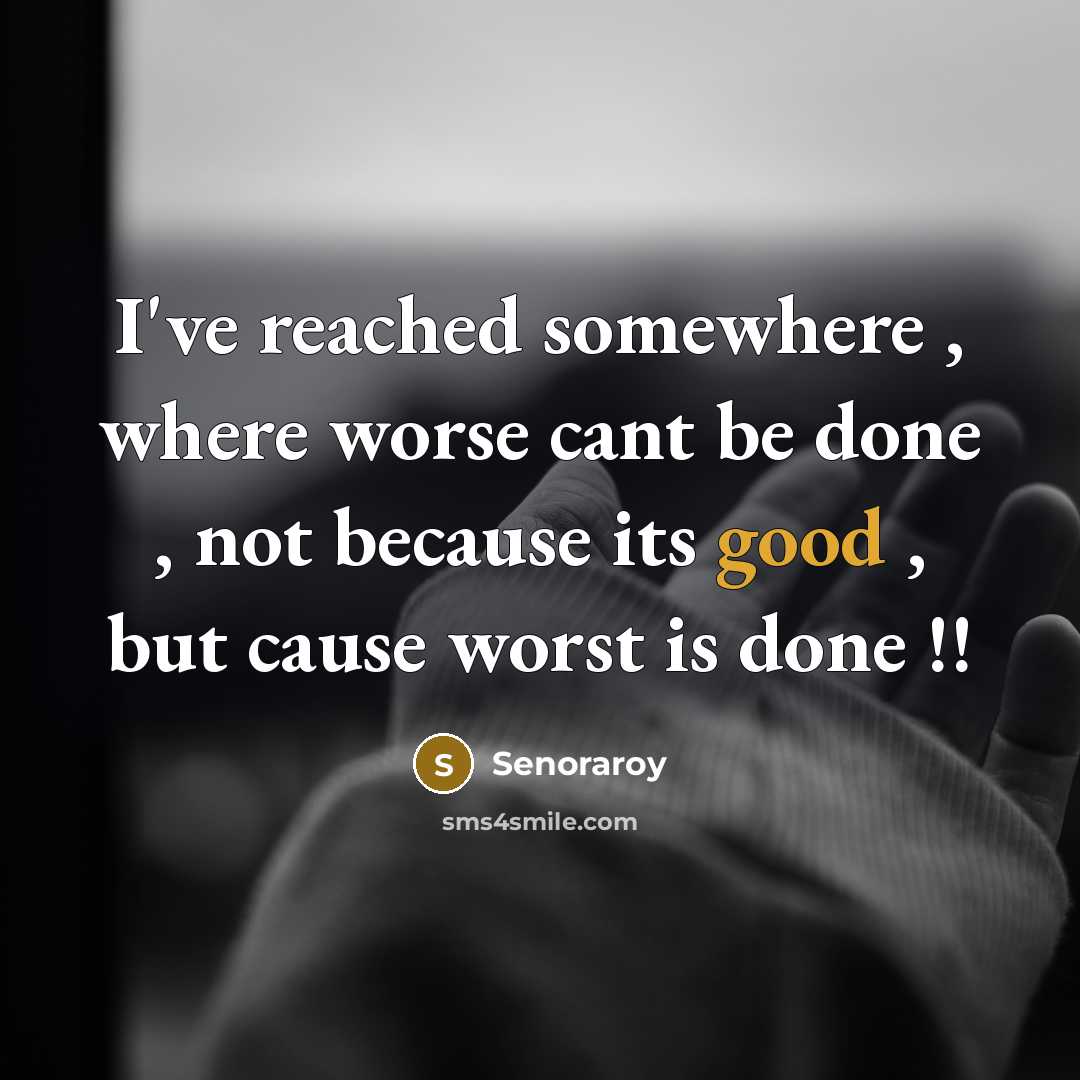 “I've reached somewhere , where worse cant be done , not because its good , but cause worst is done !!” quote by Senoraroy