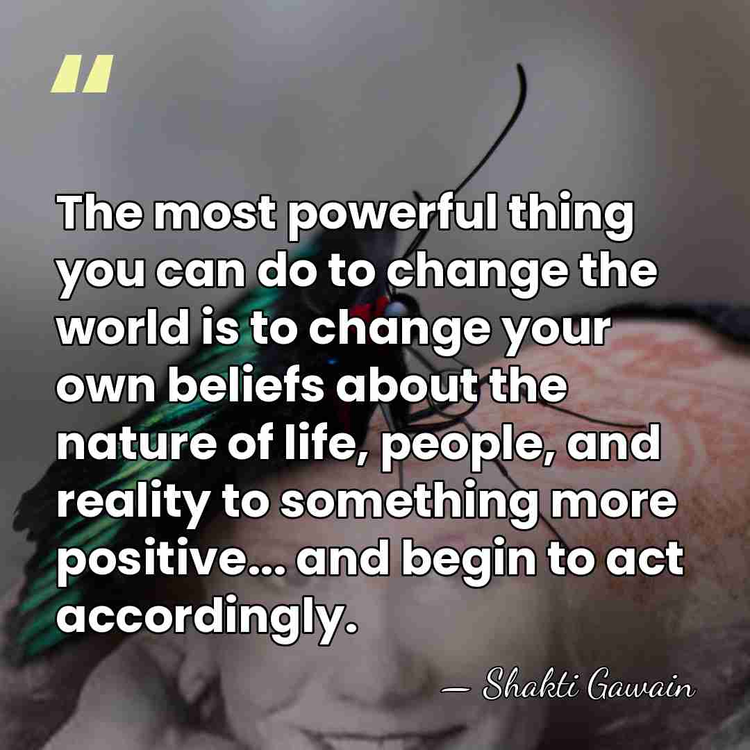 The most powerful thing you can do to change the world is&hellip; - Shakti Gawain