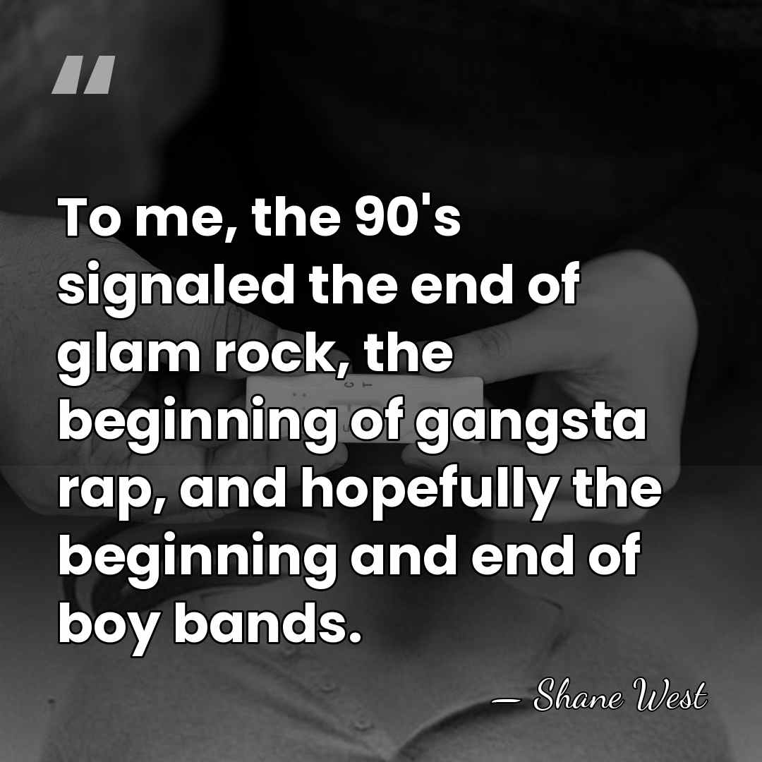 To me, the 90's signaled the end of glam rock, the beginning&hellip; - Shane West
