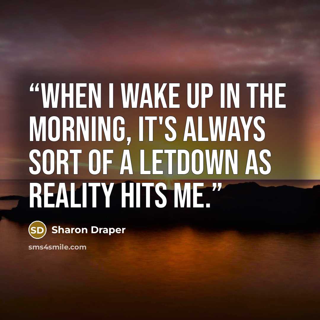 “When I wake up in the morning, it's always sort of a letdown as reality hits me.” quote by Sharon Draper