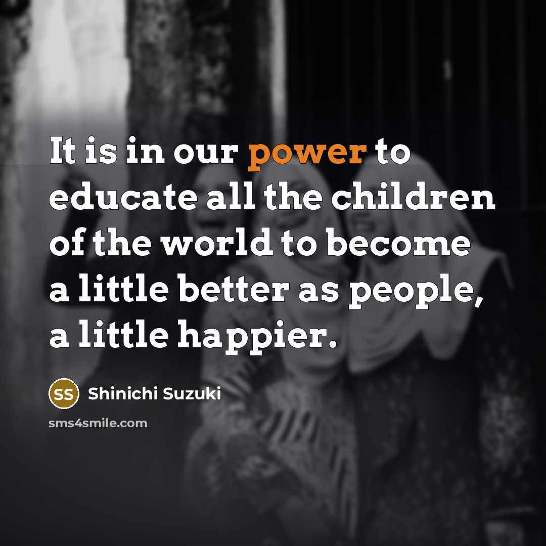 “It is in our power to educate all the children…” quote by Shinichi Suzuki