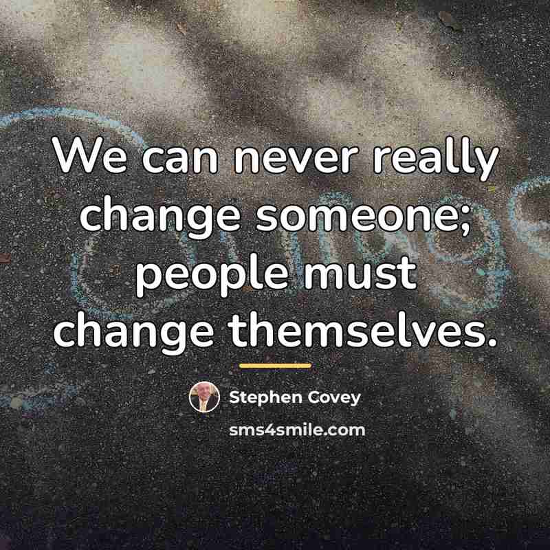“We can never really change someone; people must change themselves.…” quote by Stephen Covey