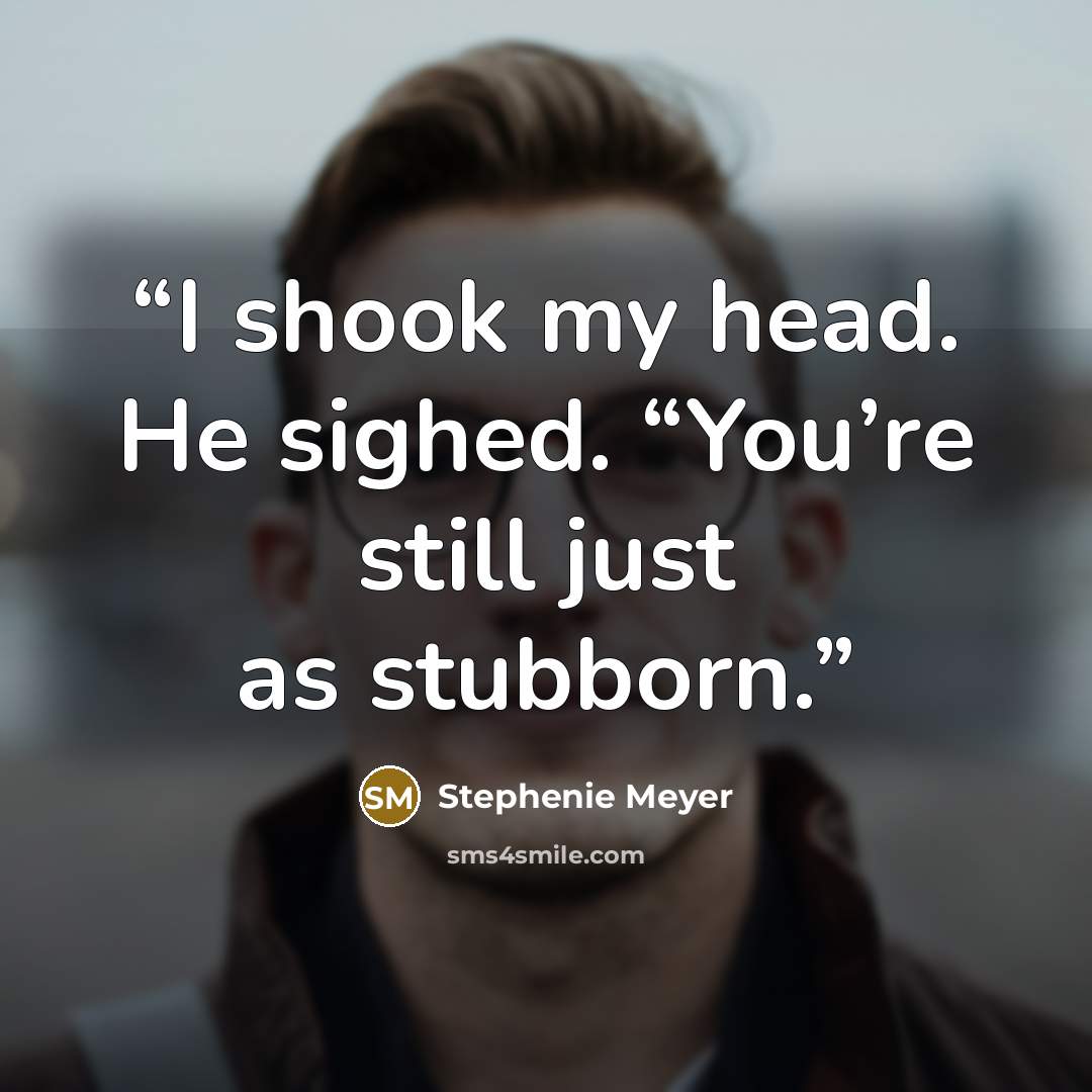 “I shook my head. He sighed. “You’re still just as stubborn.” quote by Stephenie Meyer