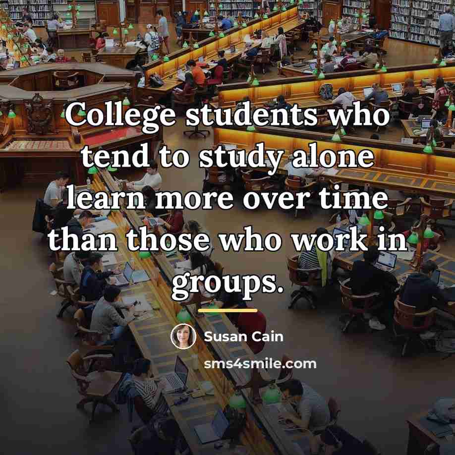 “College students who tend to study alone learn more over…” quote by Susan Cain