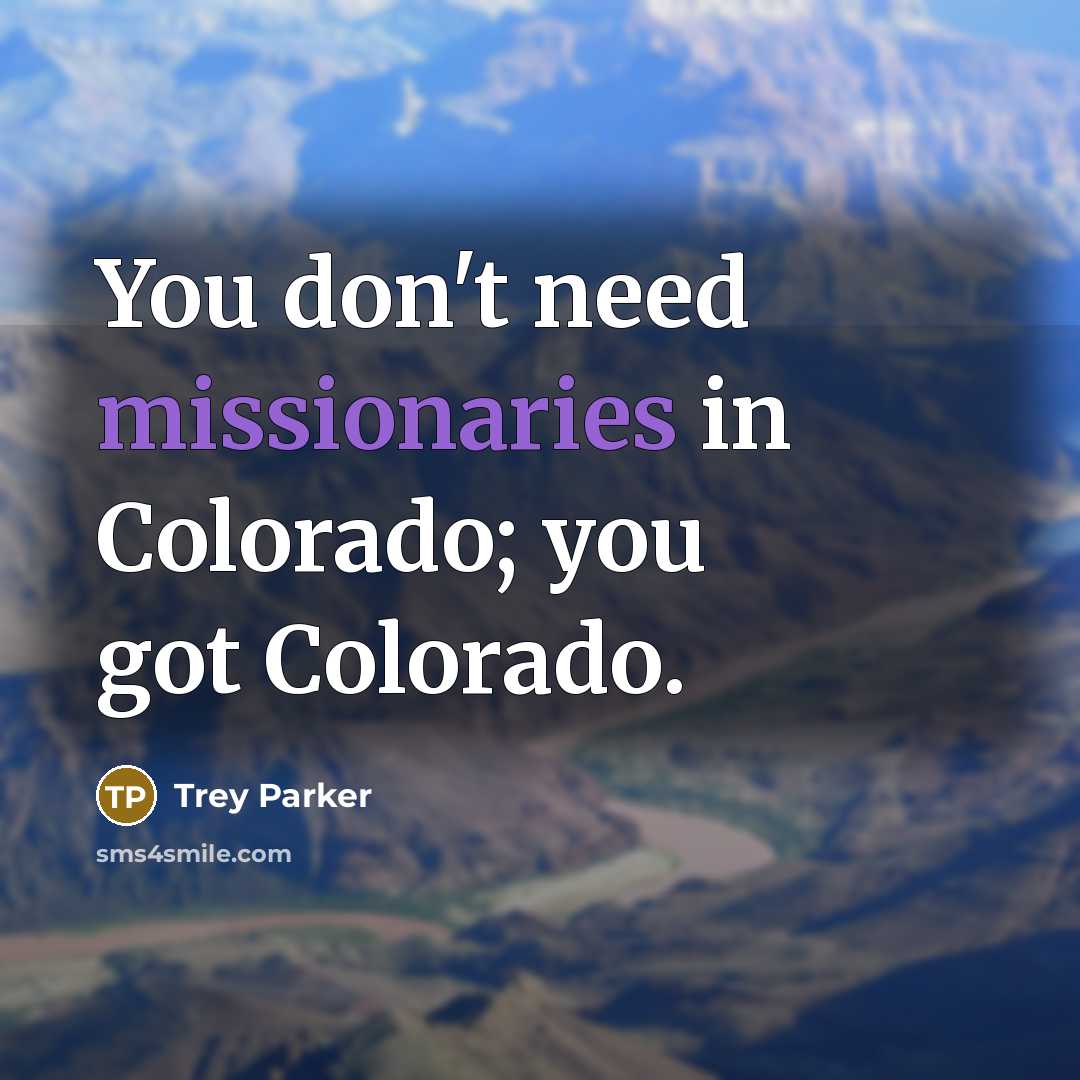 “You don't need missionaries in Colorado; you got Colorado.…” quote by Trey Parker