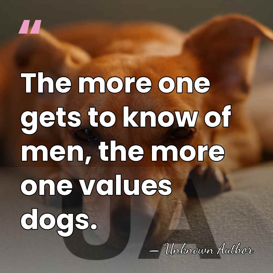 The more one gets to know of men, the more one values&hellip; - Unknown Author