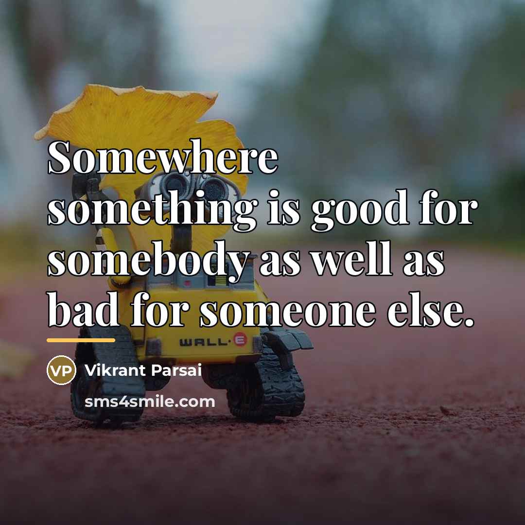 “Somewhere something is good for somebody as well as bad…” quote by Vikrant Parsai