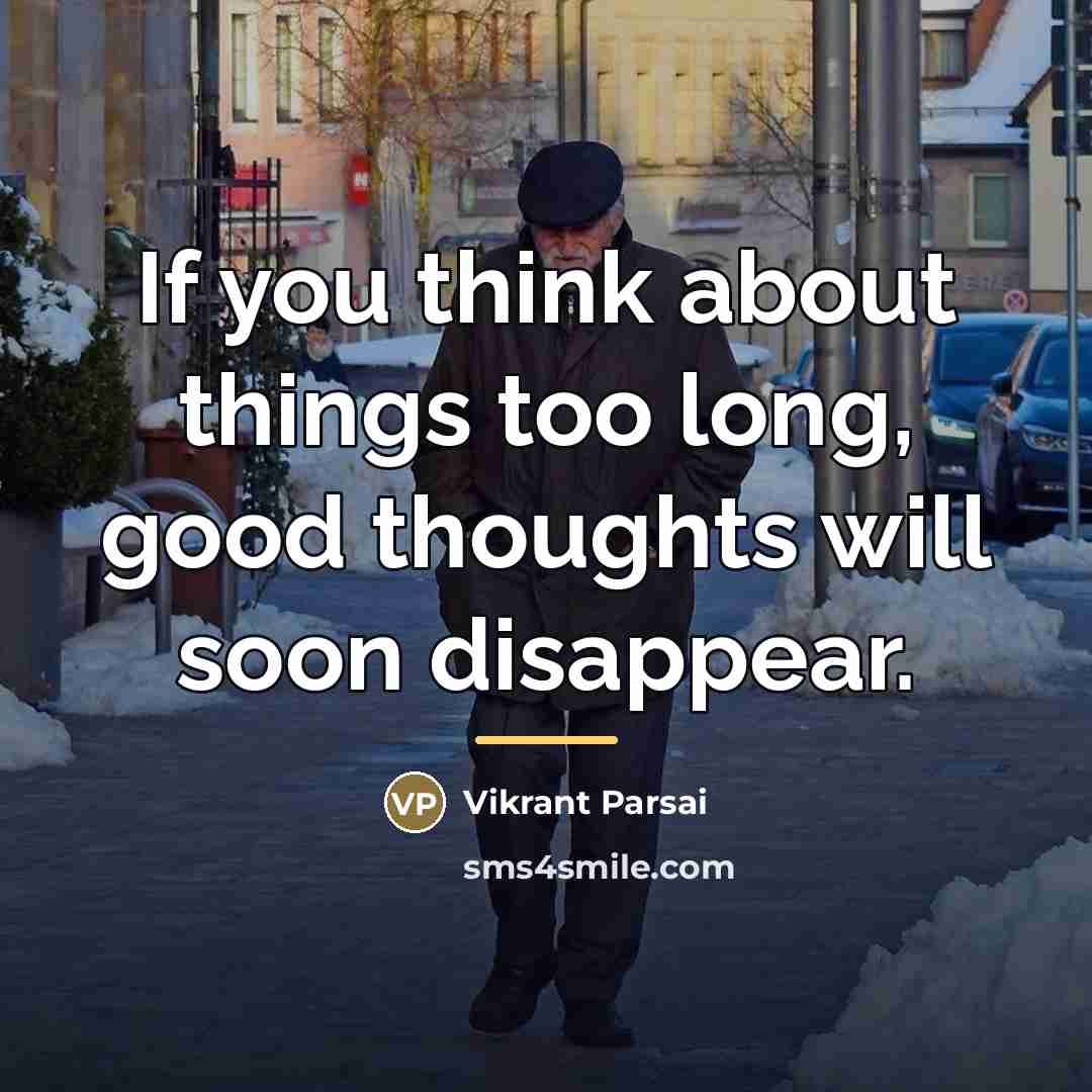 “If you think about things too long, good thoughts will…” quote by Vikrant Parsai