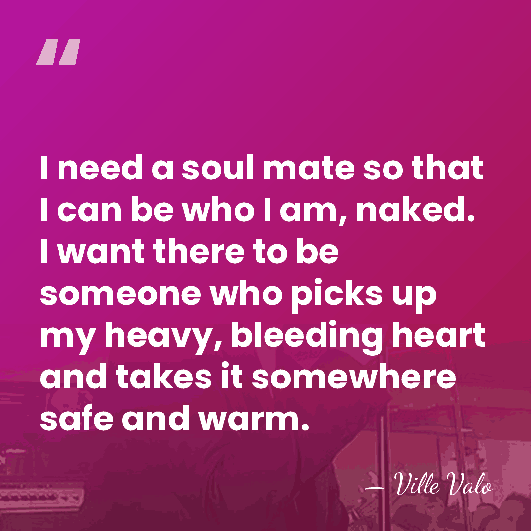 I need a soul mate so that I can be who I&hellip; - Ville Valo
