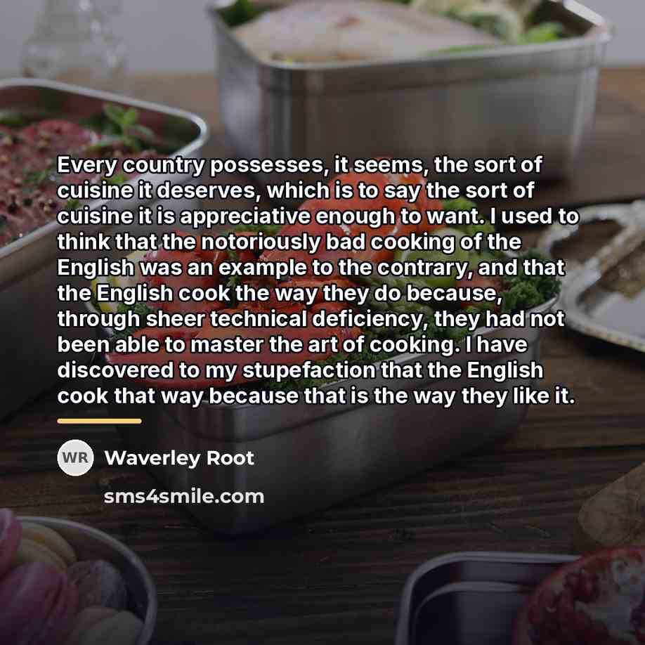 “Every country possesses, it seems, the sort of cuisine it…” quote by Waverley Root