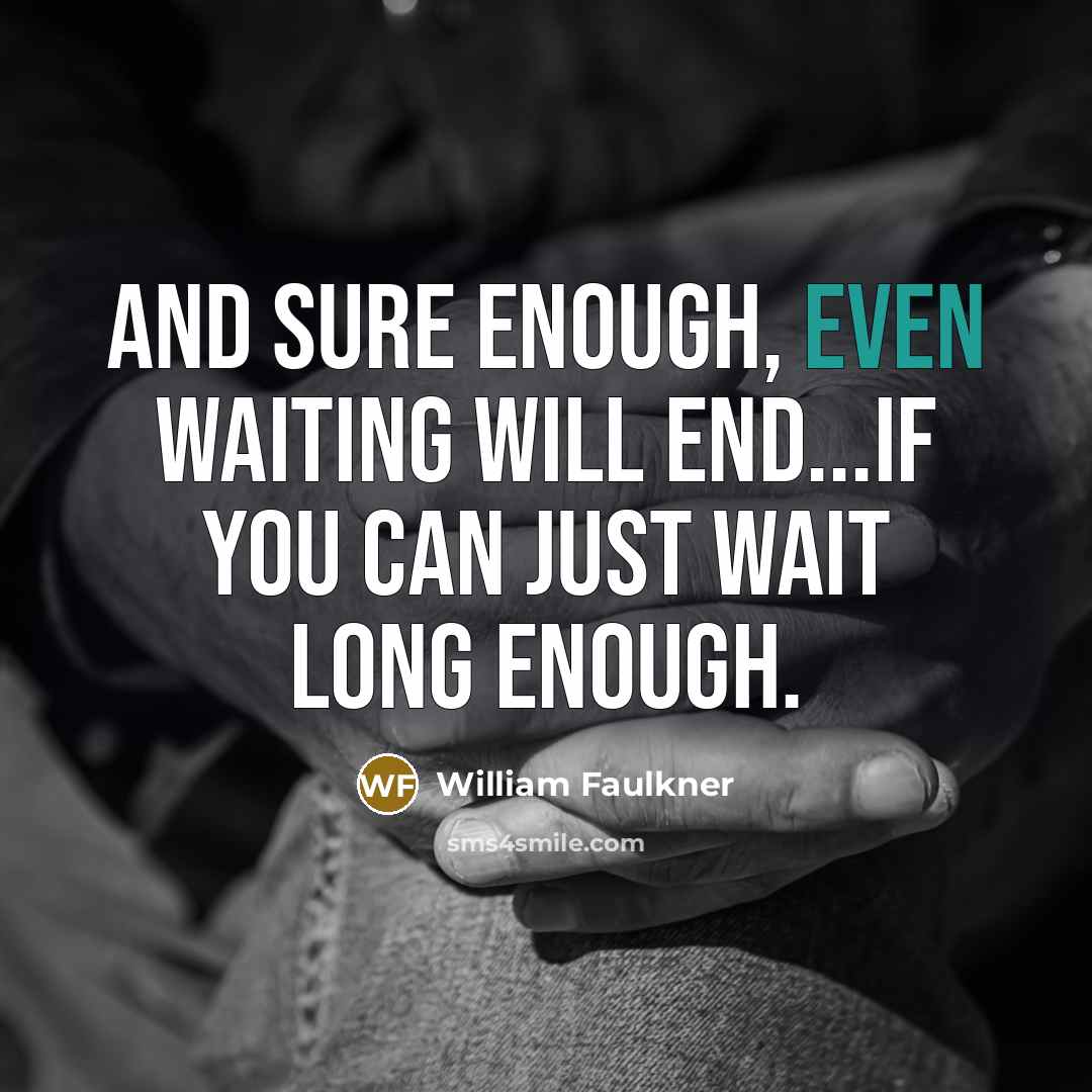 “And sure enough, even waiting will end...if you can just…” quote by William Faulkner