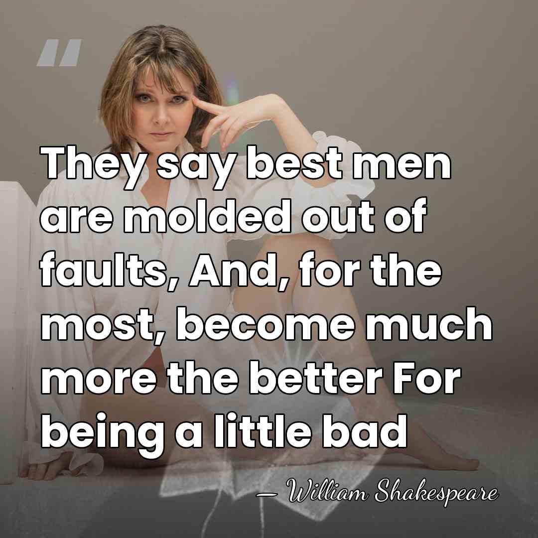 They say best men are molded out of faults, And, for the&hellip; - William Shakespeare