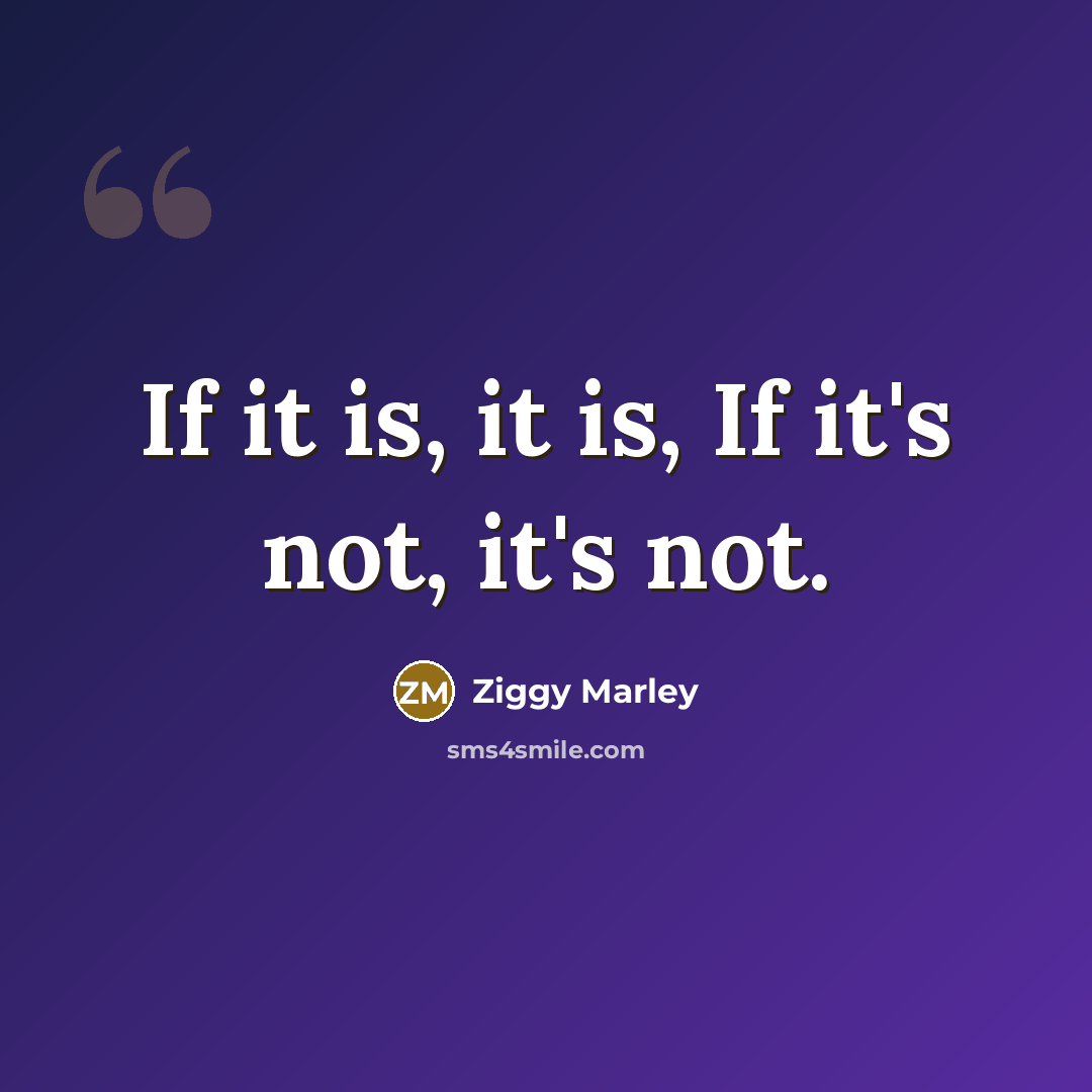 “If it is, it is, If it's not, it's not.…” quote by Ziggy Marley