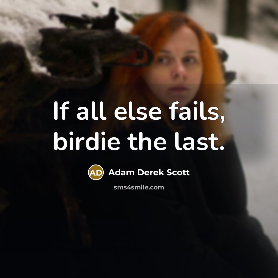 “If all else fails, birdie the last.…” quote by Adam Derek Scott
