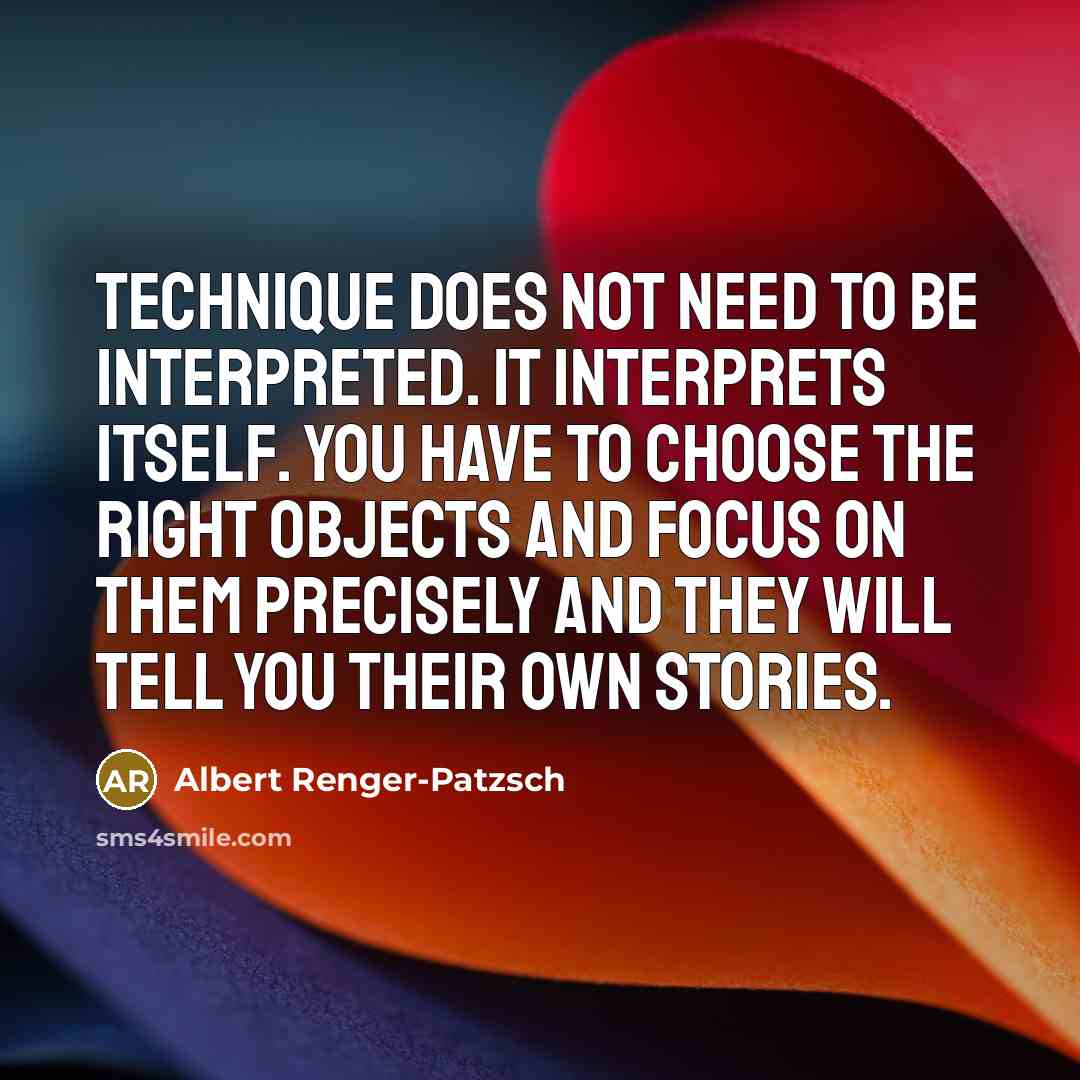 “Technique does not need to be interpreted. It interprets itself.…” quote by Albert Renger-Patzsch