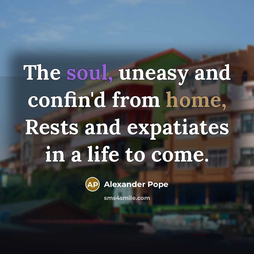 “The soul, uneasy and confin'd from home, Rests and expatiates…” quote by Alexander Pope