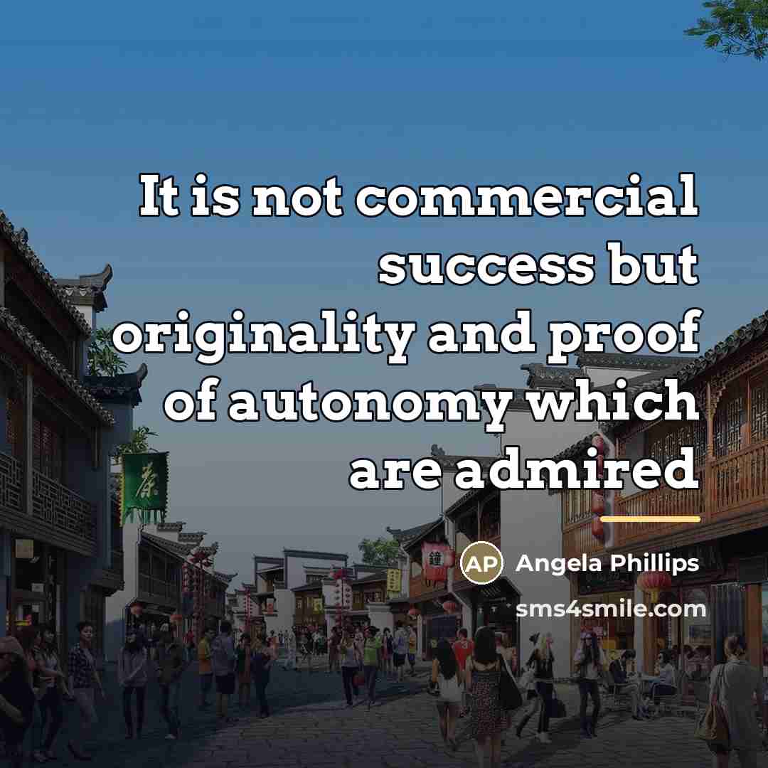 “It is not commercial success but originality and proof of…” quote by Angela Phillips