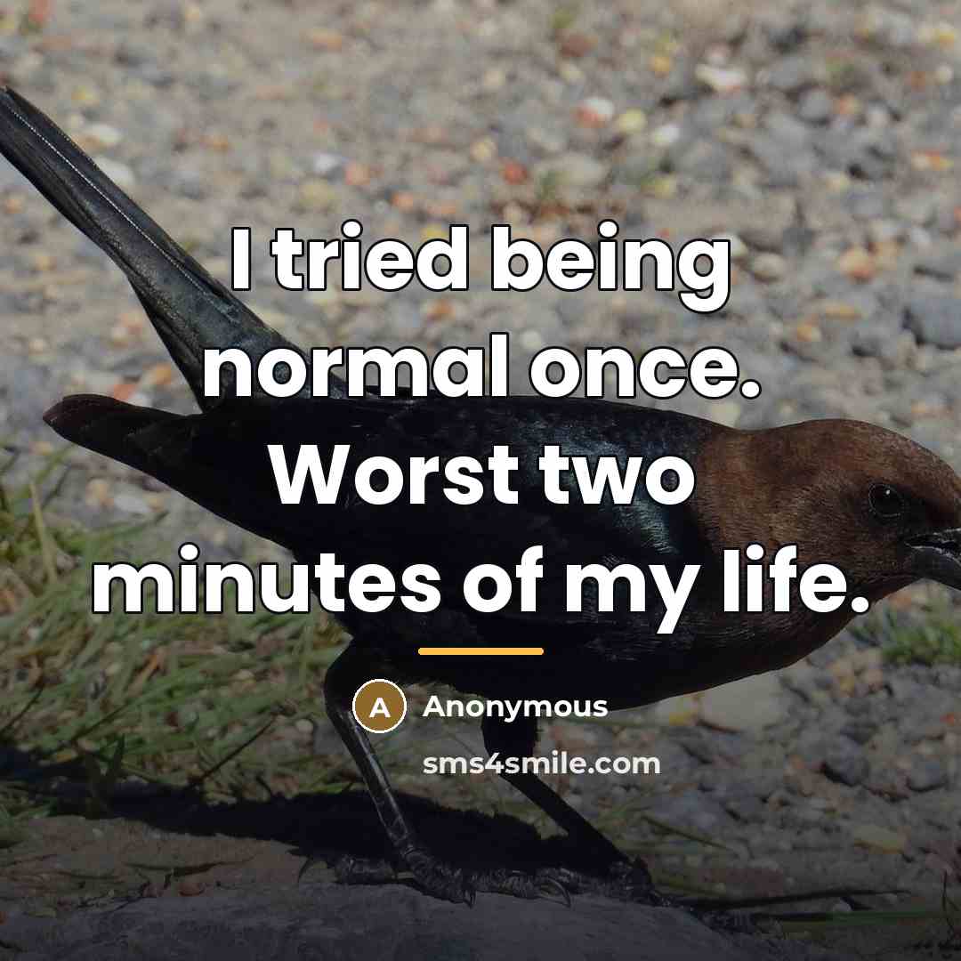 “I tried being normal once. Worst two minutes of my…” quote by Anonymous