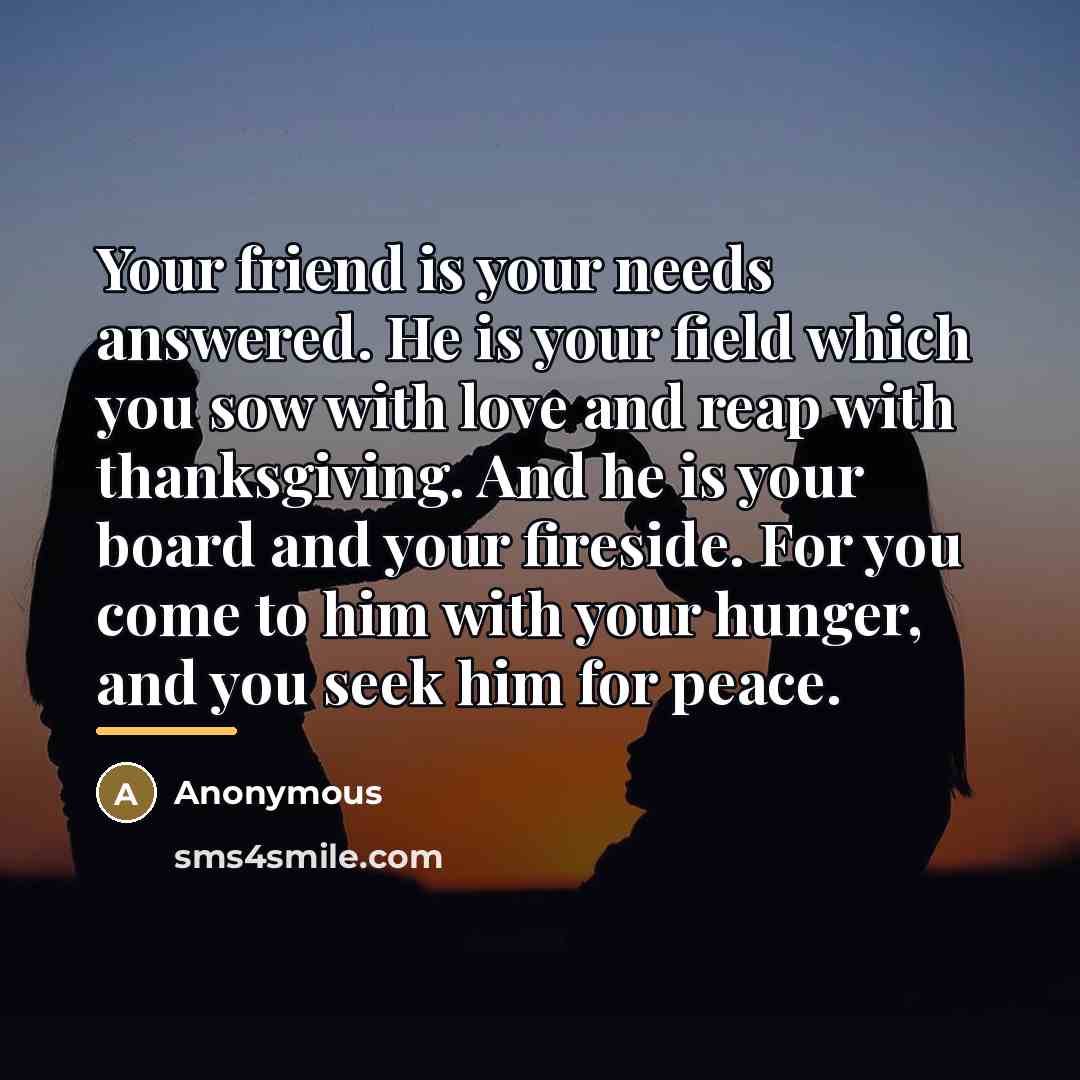 “Your friend is your needs answered. He is your field…” quote by Anonymous