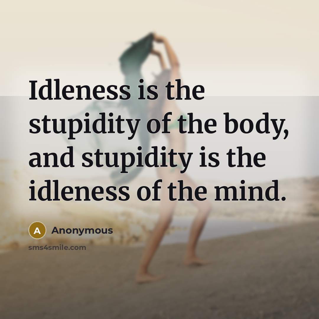 “Idleness is the stupidity of the body, and stupidity is…” quote by Anonymous
