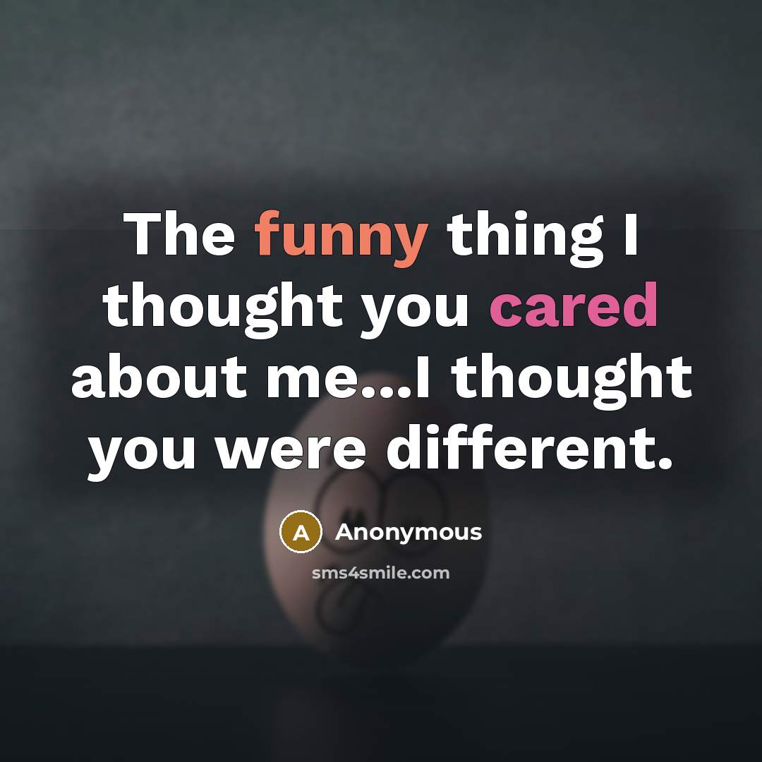 “The funny thing I thought you cared about me...I thought you were different.” quote by Anonymous