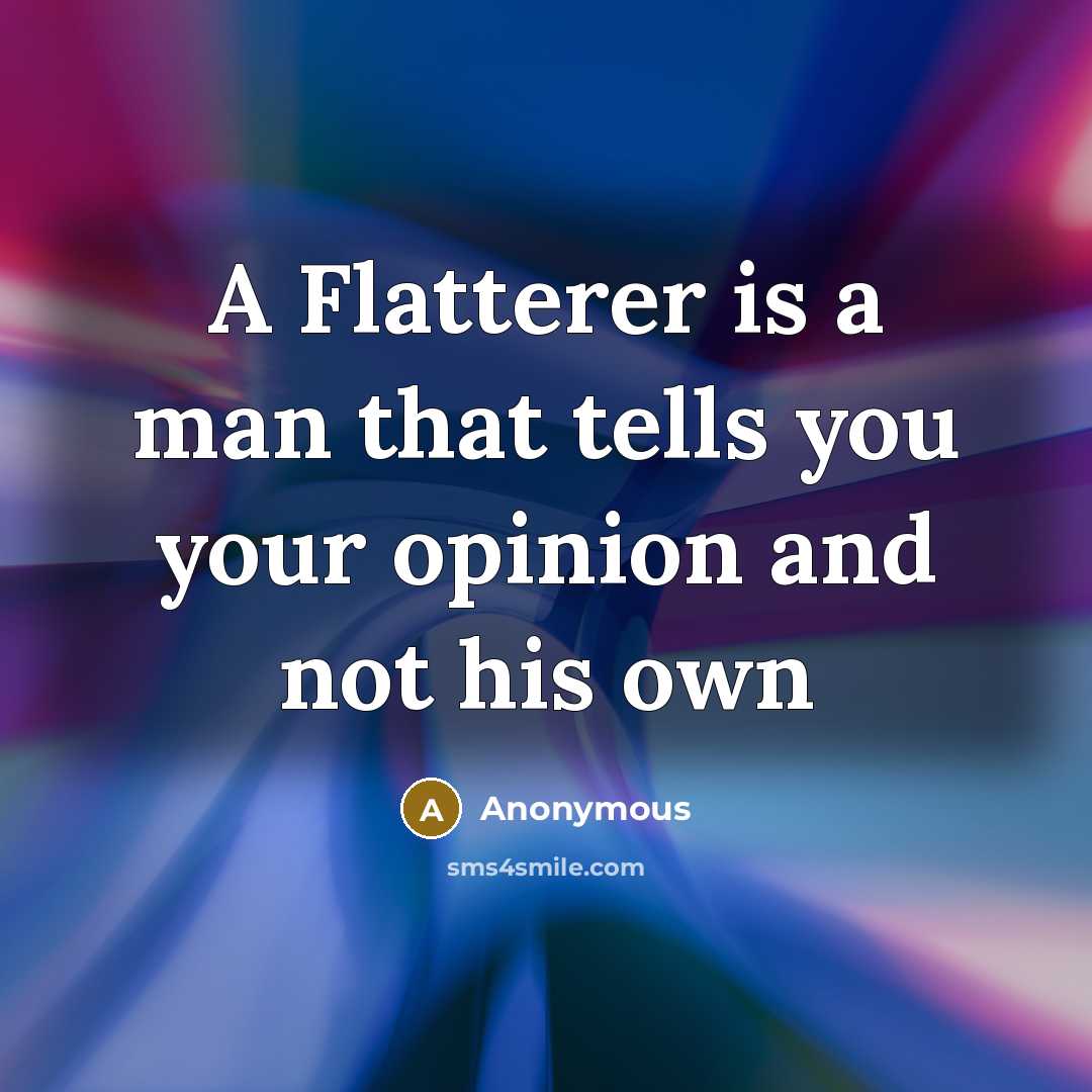“A Flatterer is a man that tells you your opinion and not his own” quote by Anonymous