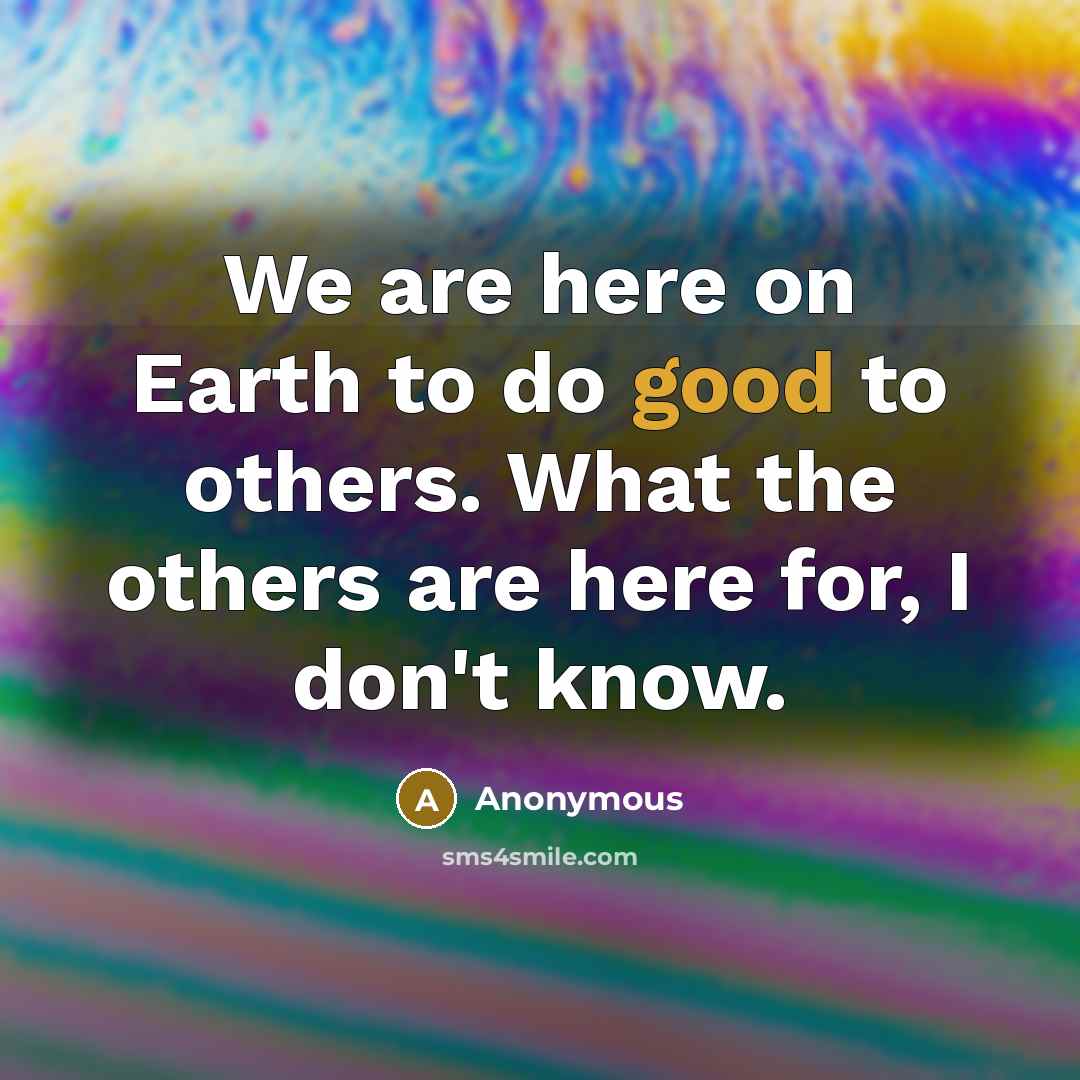 “We are here on Earth to do good to others.…” quote by Anonymous