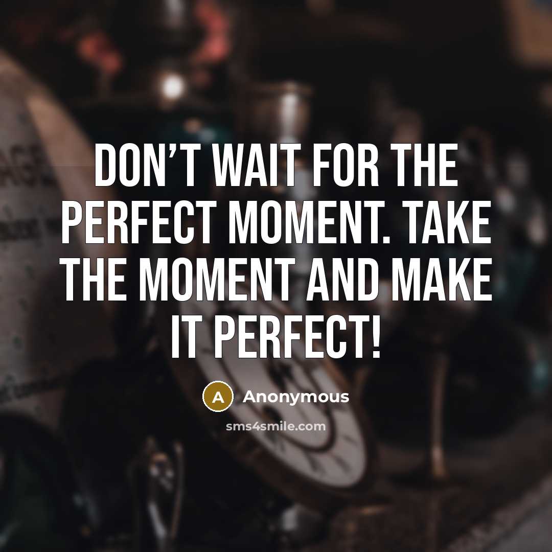 “Don’t wait for the perfect moment. Take the moment and…” quote by Anonymous