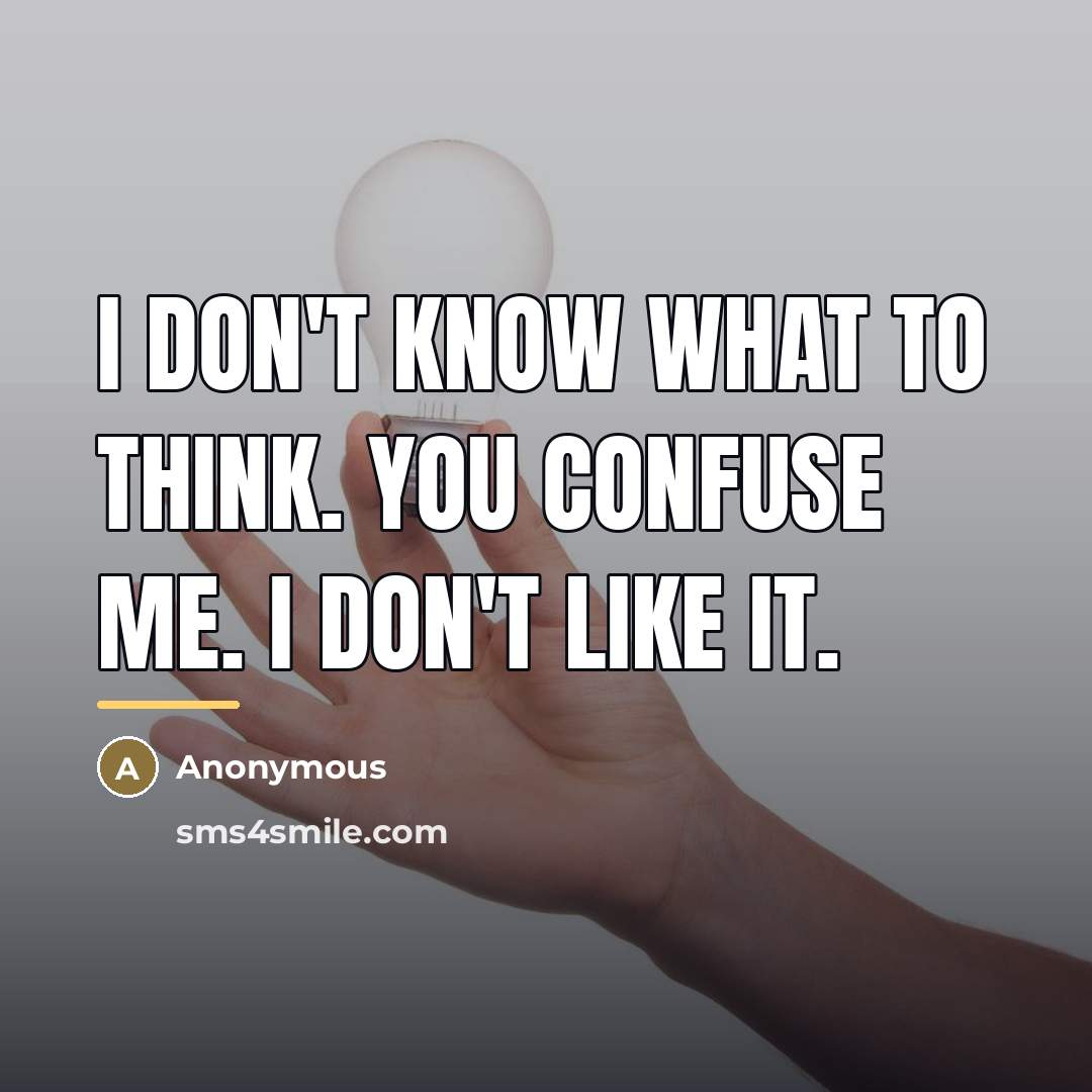 “I don't know what to think. You confuse me. I…” quote by Anonymous