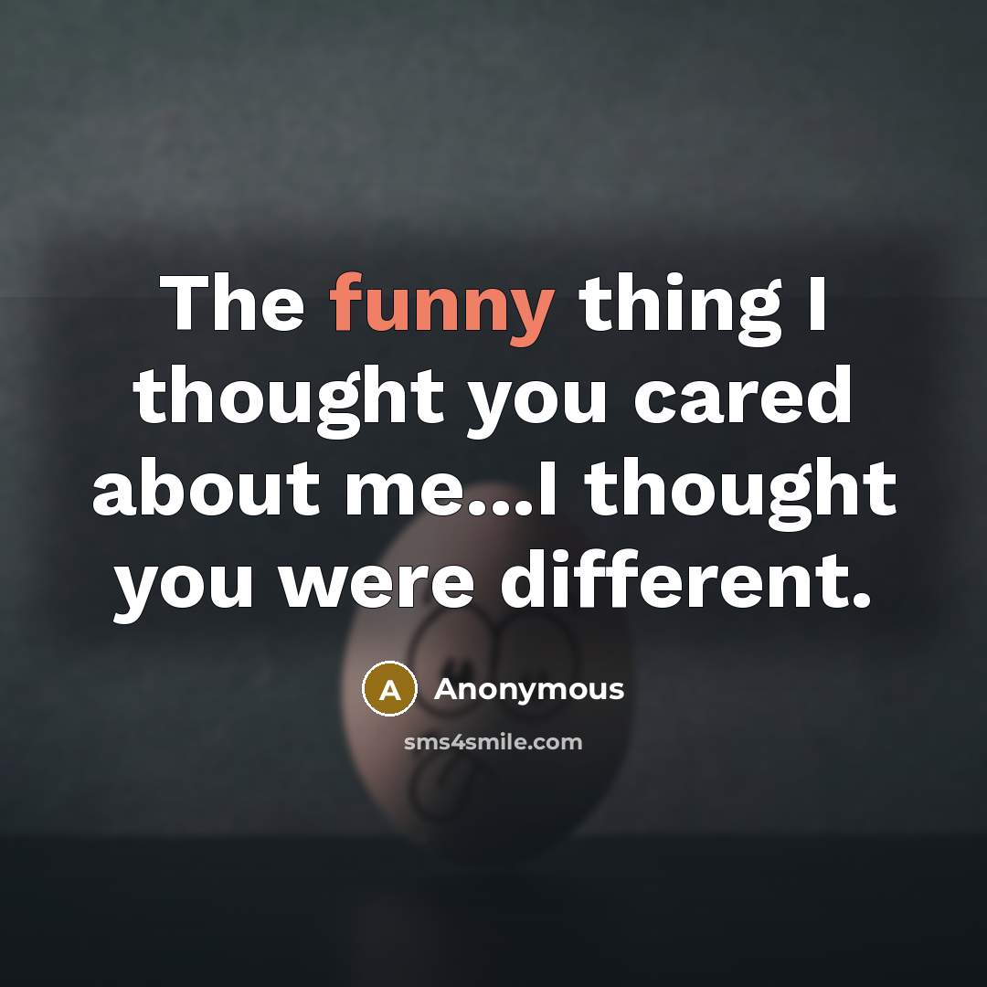 “The funny thing I thought you cared about me...I thought you were different.” quote by Anonymous