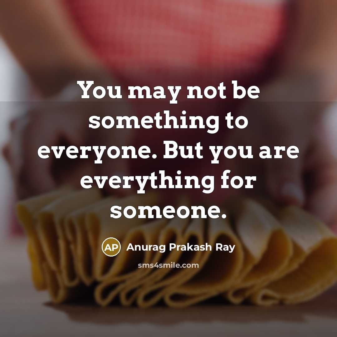 “You may not be something to everyone. But you are…” quote by Anurag Prakash Ray