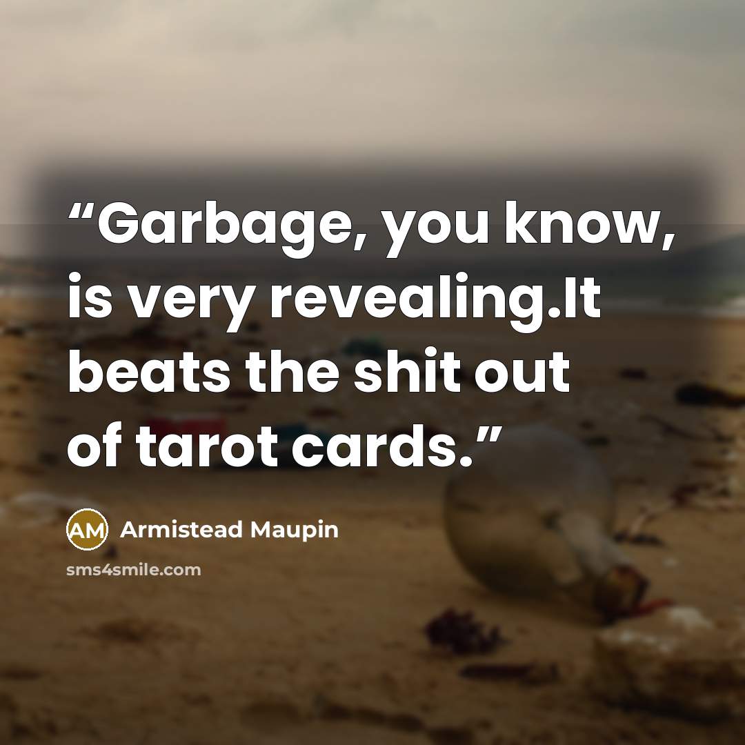 “Garbage, you know, is very revealing.It beats the shit out of tarot cards.” quote by Armistead Maupin