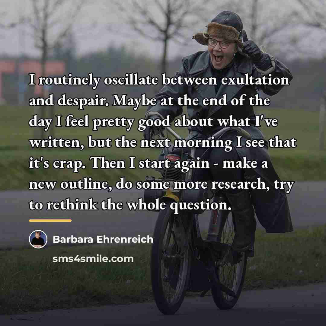 “I routinely oscillate between exultation and despair. Maybe at the…” quote by Barbara Ehrenreich