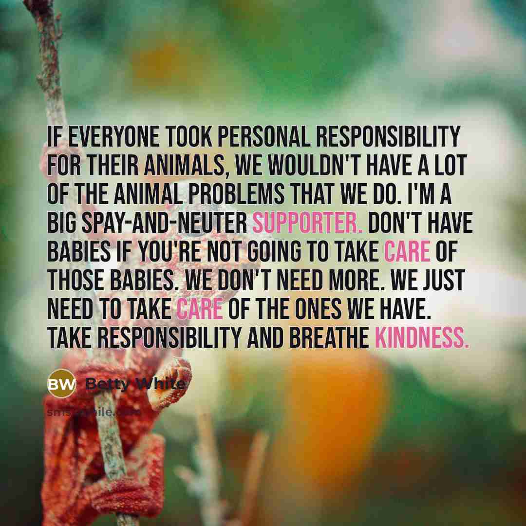 “If everyone took personal responsibility for their animals, we wouldn't…” quote by Betty White