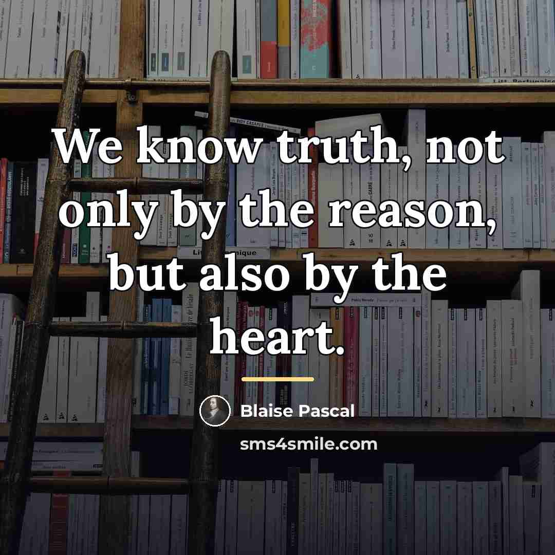 “We know truth, not only by the reason, but also…” quote by Blaise Pascal