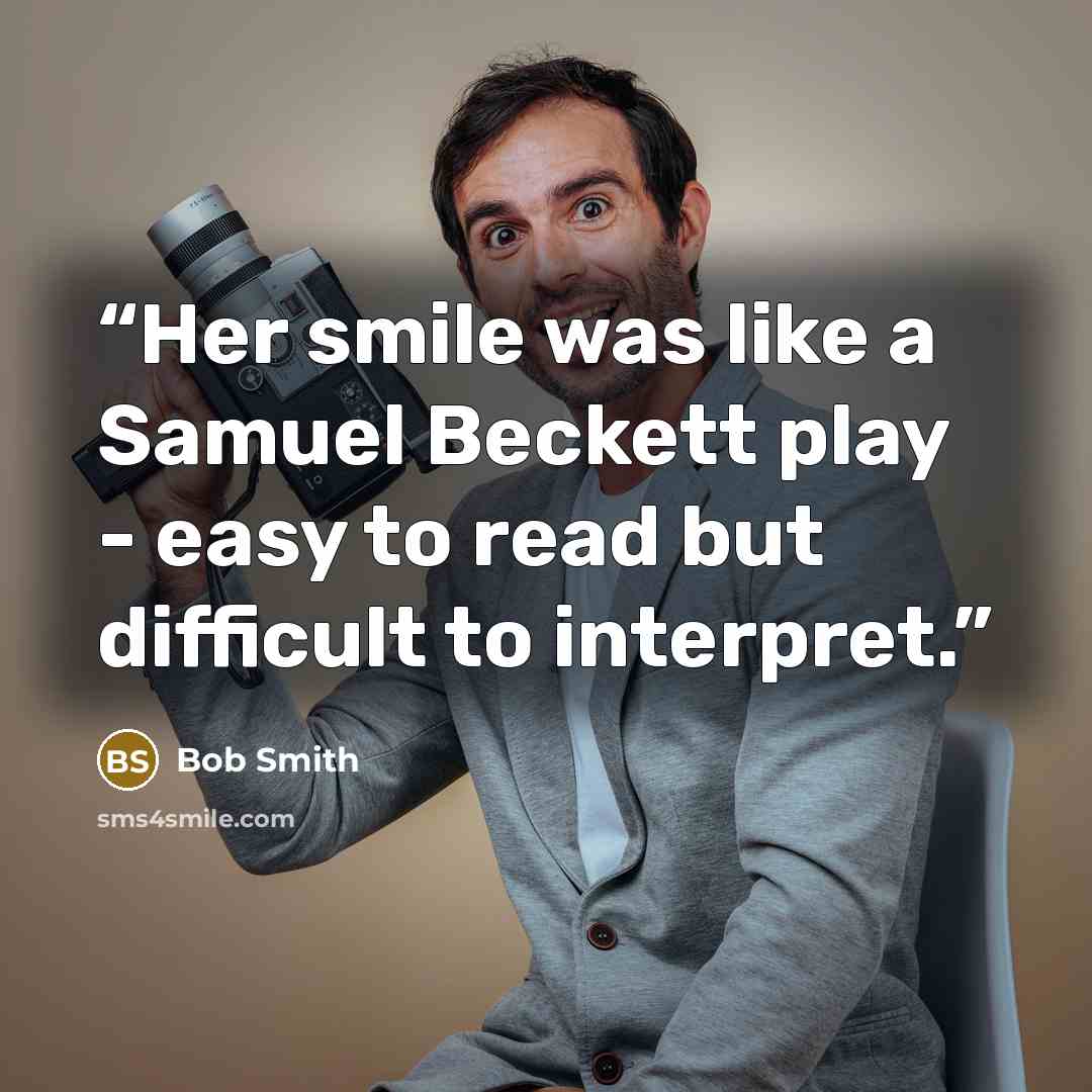 “Her smile was like a Samuel Beckett play - easy to read but difficult to interpret.” quote by Bob Smith