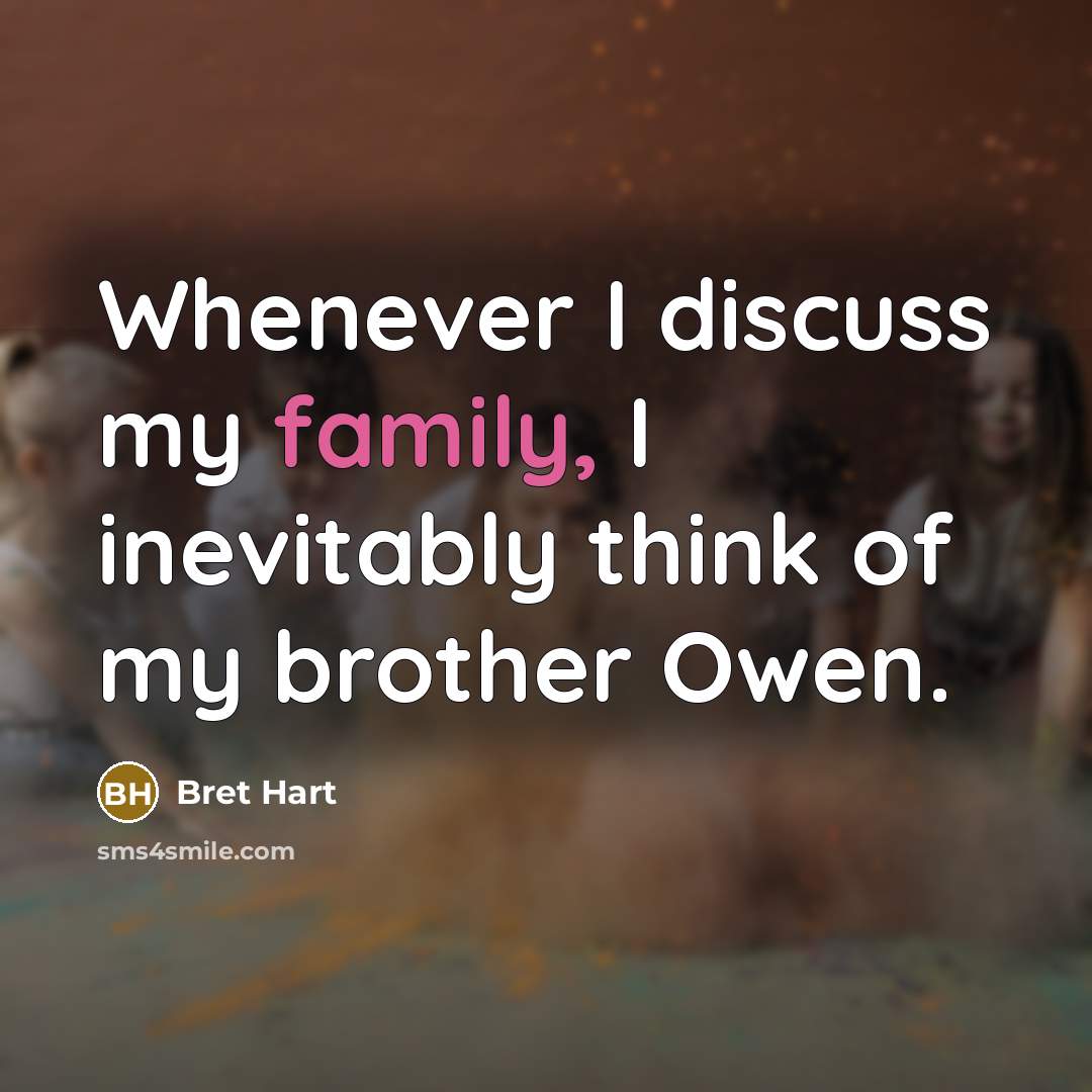 “Whenever I discuss my family, I inevitably think of my…” quote by Bret Hart
