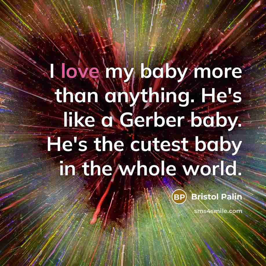 “I love my baby more than anything. He's like a…” quote by Bristol Palin