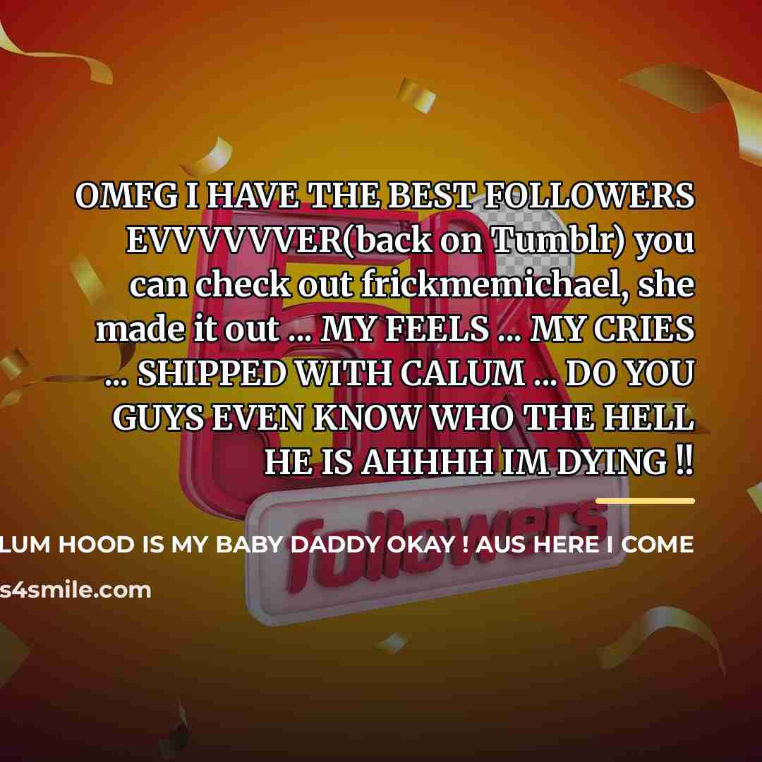 “OMFG I HAVE THE BEST FOLLOWERS EVVVVVVER(back on Tumblr) you can check out frickmemichael, she made it out ... MY FEELS ... MY CRIES ... SHIPPED WITH CALUM ... DO YOU GUYS EVEN KNOW WHO THE HELL HE IS AHHHH IM DYING !!” quote by Anonymous