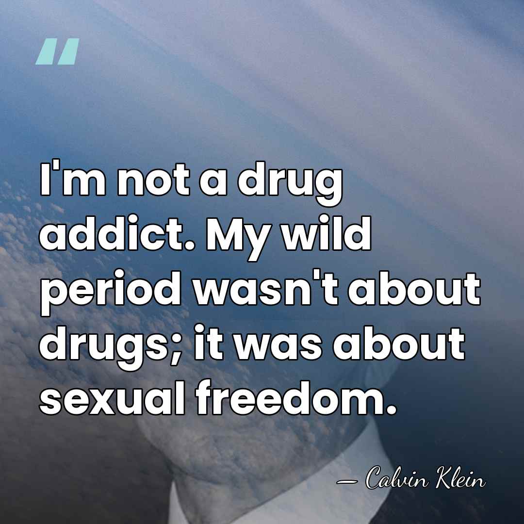 I'm not a drug addict. My wild period wasn't about drugs; it&hellip; - Calvin Klein