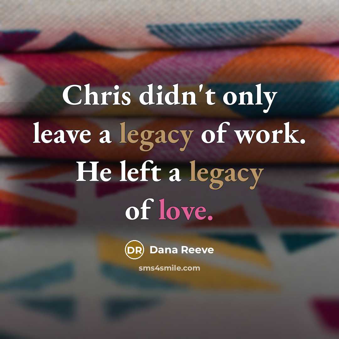 “Chris didn't only leave a legacy of work. He left…” quote by Dana Reeve