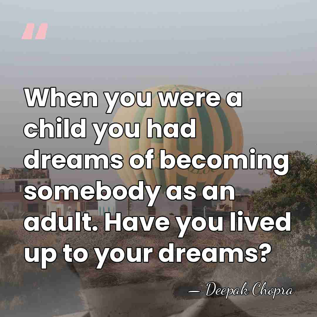 When you were a child you had dreams of becoming somebody as&hellip; - Deepak Chopra