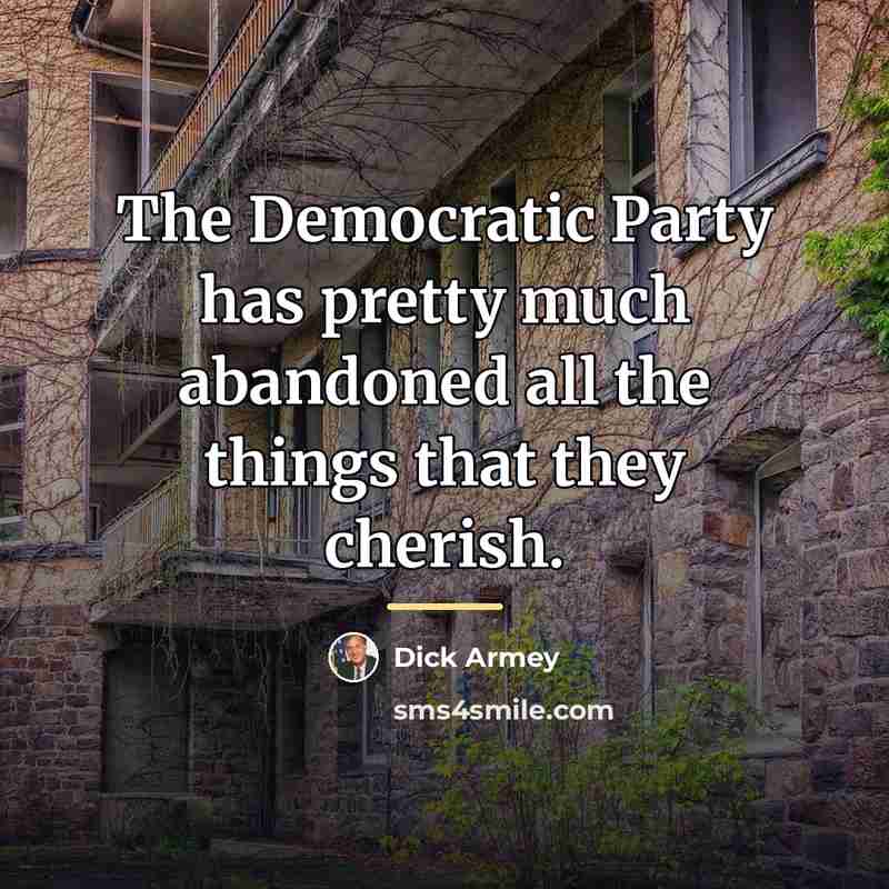 “The Democratic Party has pretty much abandoned all the things…” quote by Dick Armey