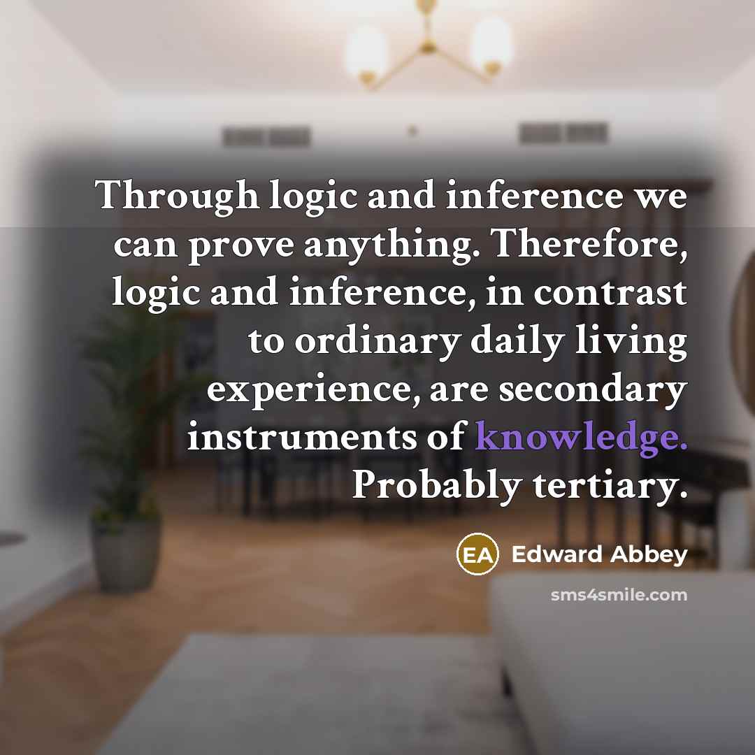 “Through logic and inference we can prove anything. Therefore, logic…” quote by Edward Abbey